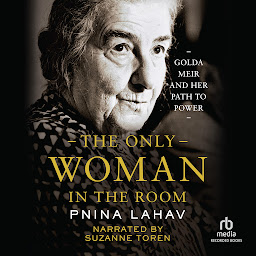 Icon image The Only Woman in the Room: Golda Meir and Her Path to Power