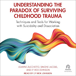 Obraz ikony: Understanding the Paradox of Surviving Childhood Trauma: Techniques and Tools for Working with Suicidality and Dissociation