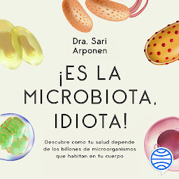 Icon image ¡Es la microbiota, idiota! (Alienta): Descubre cómo tu salud depende de los billones de microorganismos que habitan en tu cuerpo