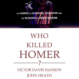 Icon image Who Killed Homer?: The Demise of Classical Education and the Recovery of Greek Wisdom