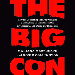 Image de l'icône The Big Con: How the Consulting Industry Weakens Our Businesses, Infantilizes Our Governments, and Warps Our Economies