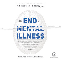 Icon image The End of Mental Illness: How Neuroscience Is Transforming Psychiatry and Helping Prevent or Reverse Mood and Anxiety Disorders, ADHD, Addictions, PTSD, Psychosis, Personality Disorders, and More