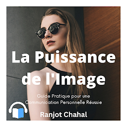 Symbolbild für La Puissance de l'Image: Guide Pratique pour une Communication Personnelle Réussie