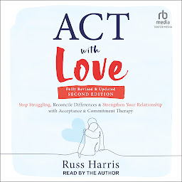 Obraz ikony: ACT with Love, Second Edition: Stop Struggling, Reconcile Differences, and Strengthen Your Relationship with Acceptance and Commitment Therapy