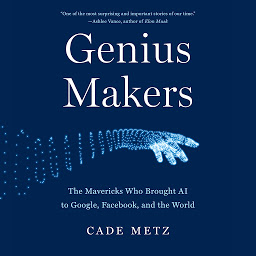 Icon image Genius Makers: The Mavericks Who Brought AI to Google, Facebook, and the World