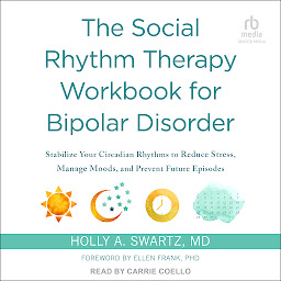 Icon image The Social Rhythm Therapy Workbook for Bipolar Disorder: Stabilize Your Circadian Rhythms to Reduce Stress, Manage Moods, and Prevent Future Episodes