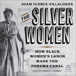 Icon image The Silver Women: How Black Women's Labor Made the Panama Canal