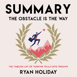 Icon image Summary – The Obstacle Is the Way: The Timeless Art of Turning Trials into Triumph.: Ryan Holiday: Change everything that can possibly be changed
