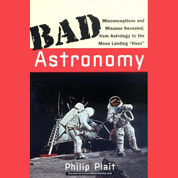Icon image Bad Astronomy: Misconceptions and Misuses Revealed, from Astrology to the Moon Landing "Hoax"