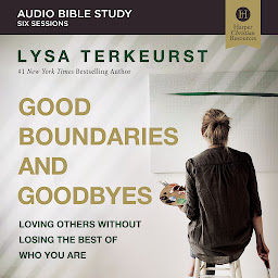 Icon image Good Boundaries and Goodbyes: Audio Bible Studies: Loving Others Without Losing the Best of Who You Are