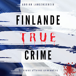 Obraz ikony: Finlande True Crime (True Crime International Français): De vraies affaires criminelles
