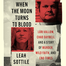 Icon image When the Moon Turns to Blood: Lori Vallow, Chad Daybell, and a Story of Murder, Wild Faith, and End Times