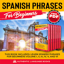 Icon image Spanish Phrases For Beginners: This Book Includes: Learn Spanish Phrases for Beginners Volume I, II, III, IV, V, and VI