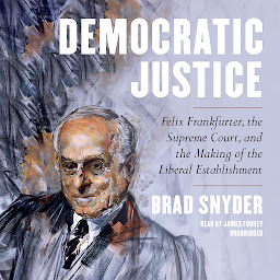 Icon image Democratic Justice: Felix Frankfurter, the Supreme Court, and the Making of the Liberal Establishment