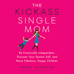 Obraz ikony: The Kickass Single Mom: Be Financially Independent, Discover Your Sexiest Self, and Raise Fabulous, Happy Children