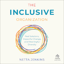 Icon image The Inclusive Organization: Real Solutions, Impactful Change, and Meaningful Diversity
