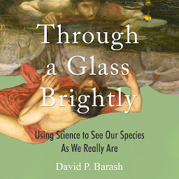 Icon image Through a Glass Brightly: Using Science to See Our Species as We Really Are