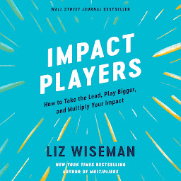 Icon image Impact Players: How to Take the Lead, Play Bigger, and Multiply Your Impact