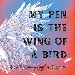 Icon image My Pen Is the Wing of a Bird: New Fiction by Afghan Women