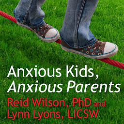 Icon image Anxious Kids, Anxious Parents: 7 Ways to Stop the Worry Cycle and Raise Courageous and Independent Children
