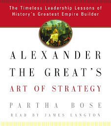 Icon image Alexander the Great's Art of Strategy: The Timeless Leadership Lessons of History's Greatest Empire Builder
