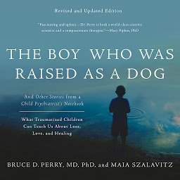 Obraz ikony: The Boy Who Was Raised as a Dog: And Other Stories from a Child Psychiatrist's Notebook -- What Traumatized Children Can Teach Us About Loss, Love, and Healing