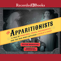 Icon image The Apparitionists: A Tale of Phantoms, Fraud, Photography, and the Man Who Captured Lincoln's Ghost