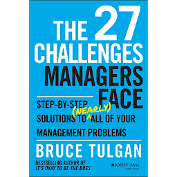 Icon image The 27 Challenges Managers Face: Step-by-Step Solutions to (Nearly) All of Your Management Problems