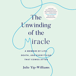 Icon image The Unwinding of the Miracle: A Memoir of Life, Death, and Everything That Comes After