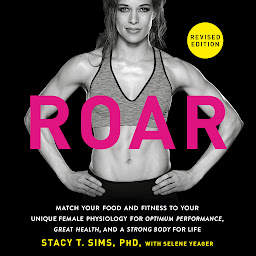 Icon image ROAR, Revised Edition: Match Your Food and Fitness to Your Unique Female Physiology for Optimum Performance, Great Health, and a Strong Body for Life