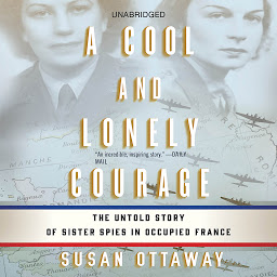 Icon image A Cool and Lonely Courage: The Untold Story of Sister Spies in Occupied France