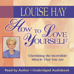 Icon image How to Love Yourself: Cherishing the Incredible Miracle That You Are