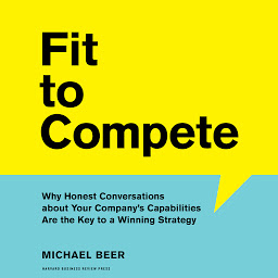 Icon image Fit to Compete: Why Honest Conversations about Your Company’s Capabilities Are the Key to a Winning Strategy