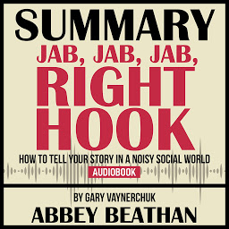 Icon image Summary of Jab, Jab, Jab, Right Hook: How to Tell Your Story in a Noisy Social World by Gary Vaynerchuk