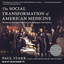 Icon image The Social Transformation of American Medicine: The Rise of a Sovereign Profession and the Making of a Vast Industry