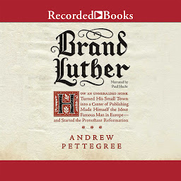 Icon image Brand Luther: How an Unheralded Monk Turned His Small Town into a Center of Publishing, Made Himself the Most Famous Man in Europe--and Started the Protestant Reformation