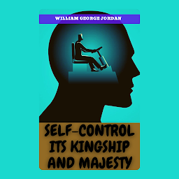 Icon image SELF-CONTROL ITS KINGSHIP AND MAJESTY: Popular Books by WILLIAM GEORGE JORDAN : All times Bestseller Demanding Books