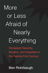 Icon image More or Less Afraid of Nearly Everything: Homeland Security, Borders, and Disasters in the Twenty-First Century
