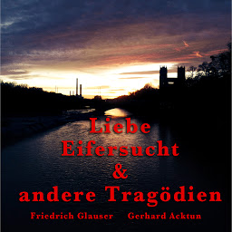 Icon image Gerhard Acktun & Friedrich Glauser, Liebe, Eifersucht und andere Tragödien