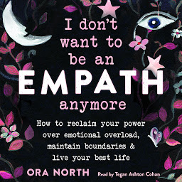 Icon image I Don't Want to Be an Empath Anymore: How to Reclaim Your Power Over Emotional Overload, Maintain Boundaries, and Live Your Best Life