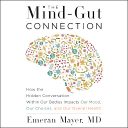 Icon image The Mind-Gut Connection: How the Hidden Conversation Within Our Bodies Impacts Our Mood, Our Choices, and Our Overall Health