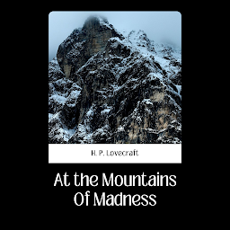Symbolbild für AT THE MOUNTAINS OF MADNESS: At The Mountains of Madness by H. P. Lovecraft: A Spine-Chilling Expedition Into The Abyss of Antiquity and Fear