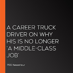 Icon image A Career Truck Driver On Why His Is No Longer ‘A Middle-Class Job’