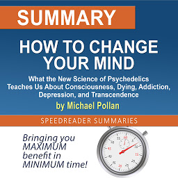 Icon image Summary of How to Change Your Mind: What the New Science of Psychedelics Teaches Us About Consciousness, Dying, Addiction, Depression, and Transcendence by Michael Pollan