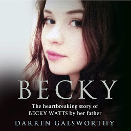 Icon image Becky: The Heartbreaking Story of Becky Watts by Her Father Darren Galsworthy
