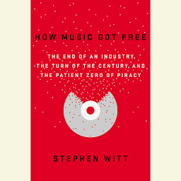 Icon image How Music Got Free: The End of an Industry, the Turn of the Century, and the Patient Zero of Piracy