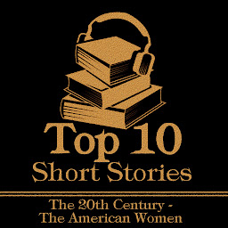 Icon image The Top 10 Short Stories - The 20th Century - The American Women: The top ten Short Stories of the 20th Century written by American women