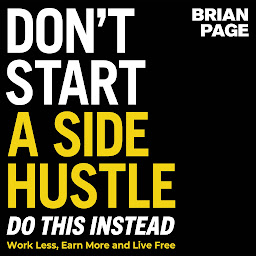 Icon image Don't Start a Side Hustle!: Work Less, Earn More, and Live Free