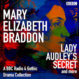 Icon image Mary Elizabeth Braddon: Lady Audley’s Secret & more: A BBC Radio 4 Gothic Drama Collection