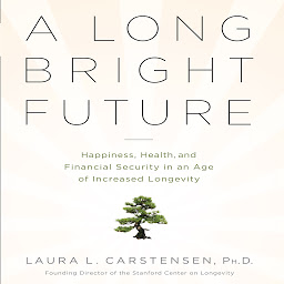 Icon image A Long Bright Future: An Action Plan for a Lifetime of Happiness, Health, and Financial Security